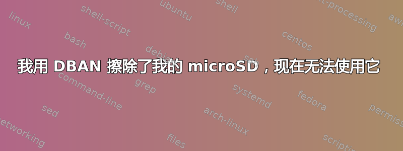 我用 DBAN 擦除了我的 microSD，现在无法使用它