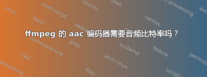 ffmpeg 的 aac 编码器需要音频比特率吗？