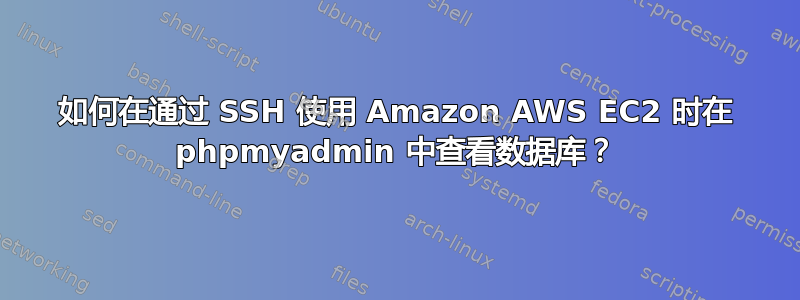 如何在通过 SSH 使用 Amazon AWS EC2 时在 phpmyadmin 中查看数据库？