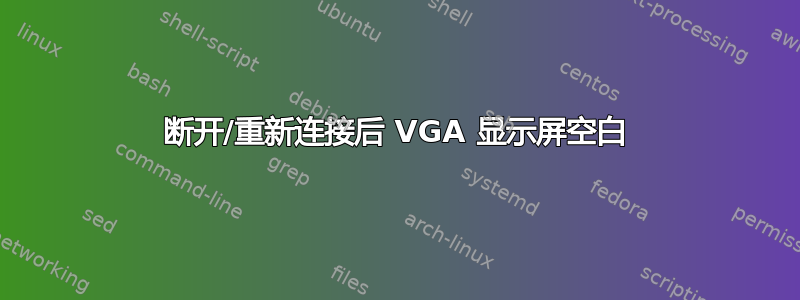 断开/重新连接后 VGA 显示屏空白