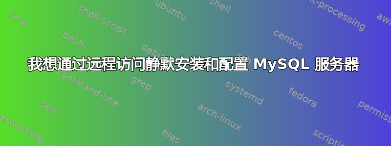 我想通过远程访问静默安装和配置 MySQL 服务器