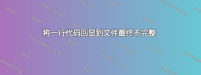 将一行代码回显到文件最终不完整