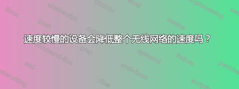 速度较慢的设备会降低整个无线网络的速度吗？