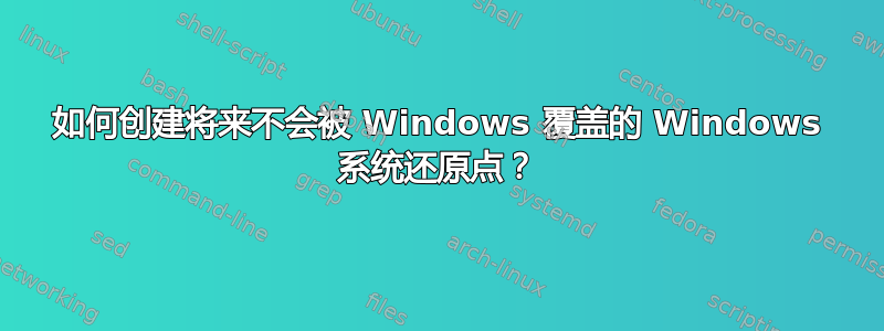 如何创建将来不会被 Windows 覆盖的 Windows 系统还原点？