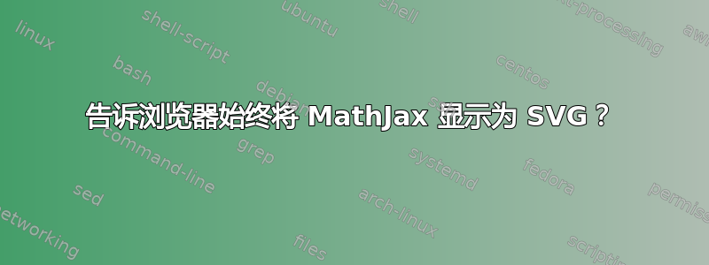 告诉浏览器始终将 MathJax 显示为 SVG？