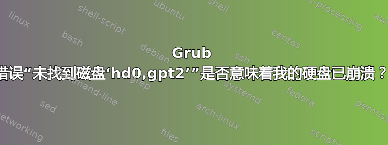 Grub 错误“未找到磁盘‘hd0,gpt2’”是否意味着我的硬盘已崩溃？