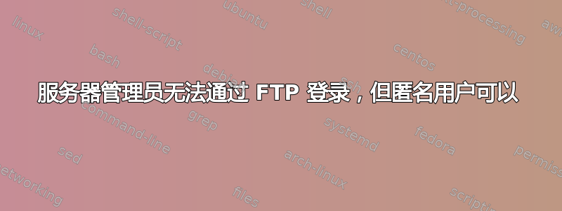 服务器管理员无法通过 FTP 登录，但匿名用户可以