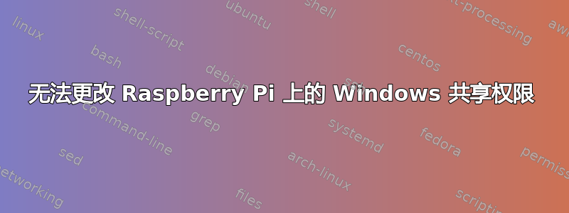 无法更改 Raspberry Pi 上的 Windows 共享权限