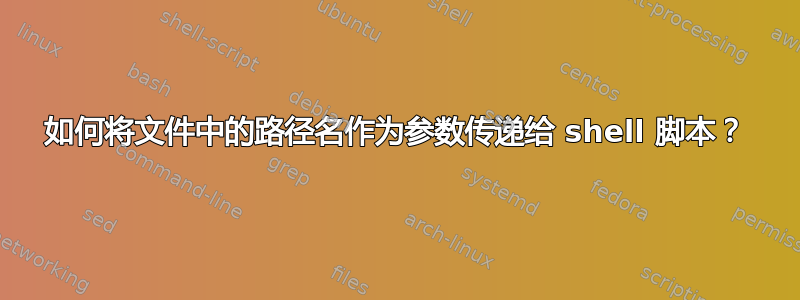 如何将文件中的路径名作为参数传递给 shell 脚本？