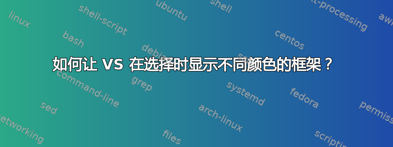 如何让 VS 在选择时显示不同颜色的框架？