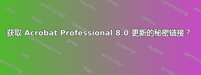 获取 Acrobat Professional 8.0 更新的秘密链接？