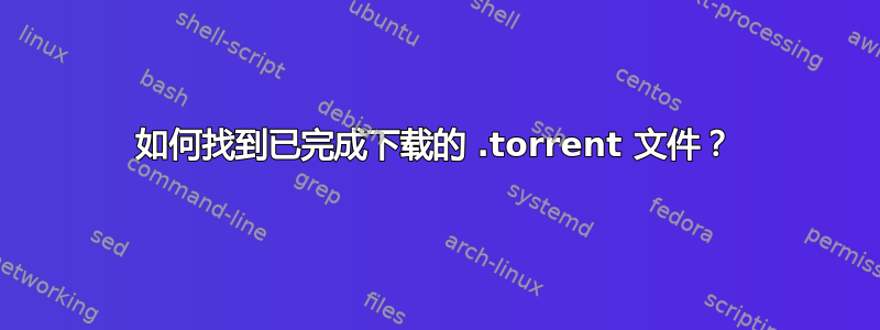 如何找到已完成下载的 .torrent 文件？