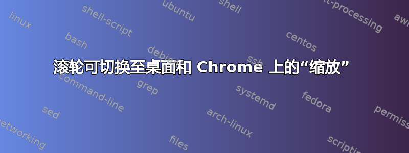 滚轮可切换至桌面和 Chrome 上的“缩放”