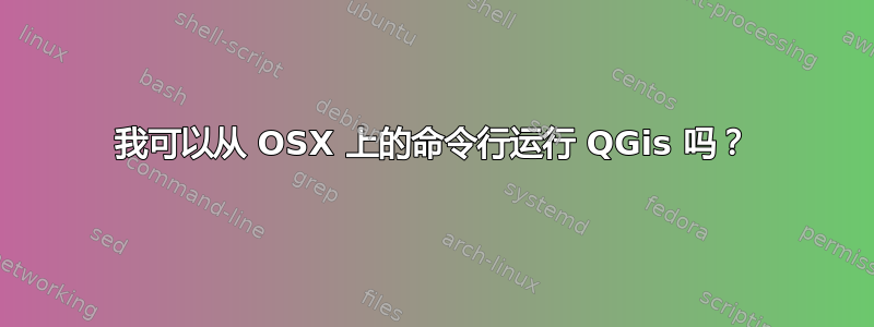 我可以从 OSX 上的命令行运行 QGis 吗？