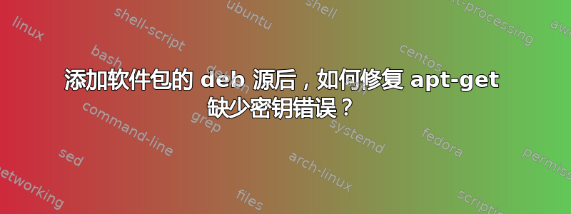 添加软件包的 deb 源后，如何修复 apt-get 缺少密钥错误？