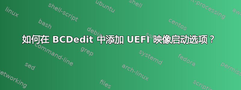 如何在 BCDedit 中添加 UEFI 映像启动选项？