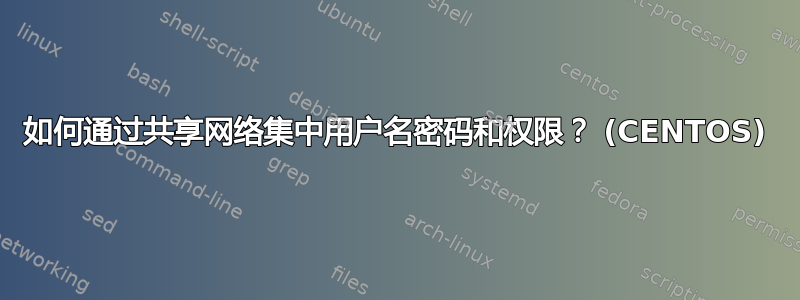 如何通过共享网络集中用户名密码和权限？ (CENTOS)