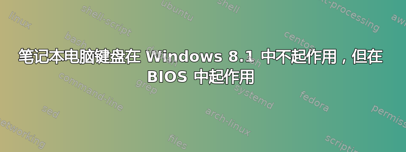 笔记本电脑键盘在 Windows 8.1 中不起作用，但在 BIOS 中起作用