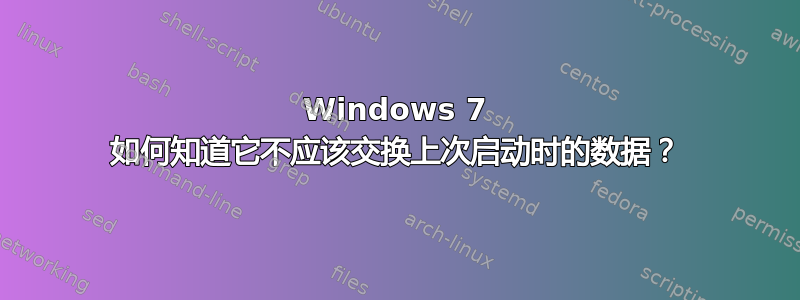 Windows 7 如何知道它不应该交换上次启动时的数据？