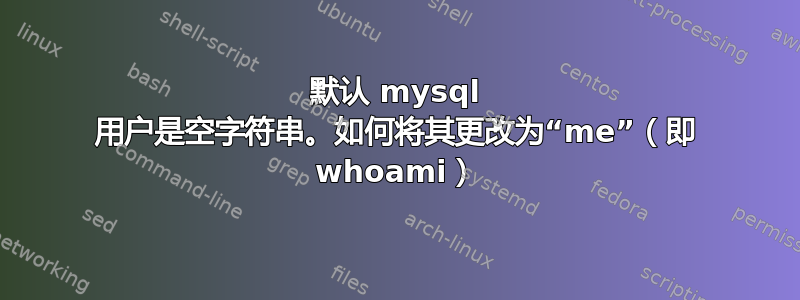 默认 mysql 用户是空字符串。如何将其更改为“me”（即 whoami）