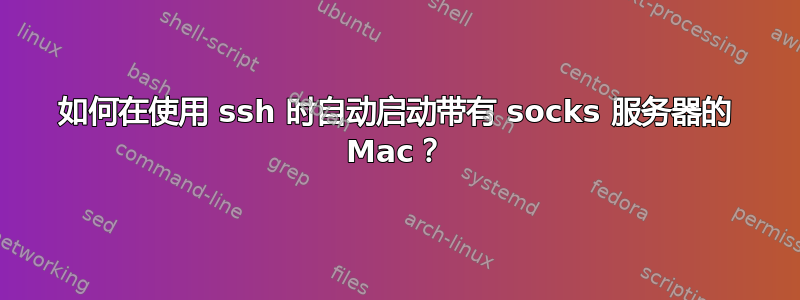 如何在使用 ssh 时自动启动带有 socks 服务器的 Mac？