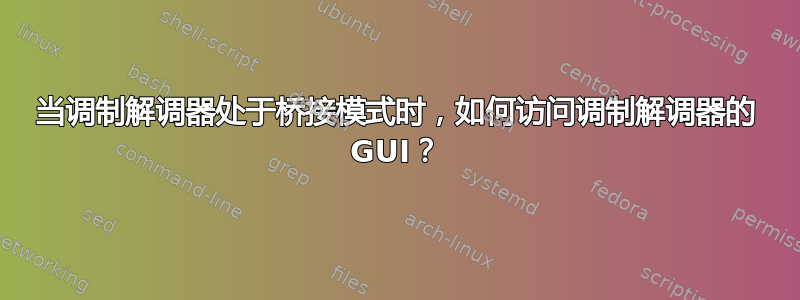 当调制解调器处于桥接模式时，如何访问调制解调器的 GUI？