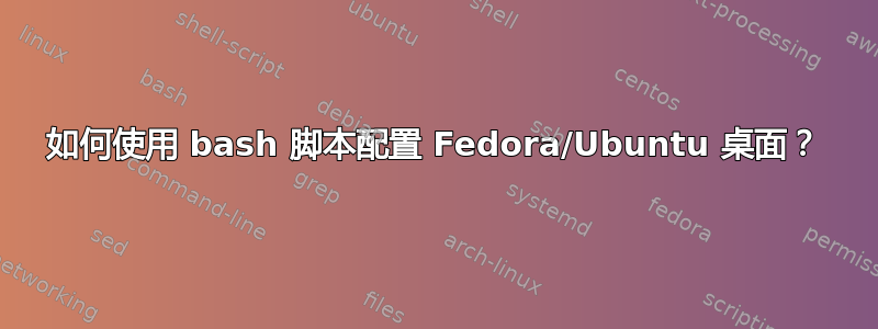 如何使用 bash 脚本配置 Fedora/Ubuntu 桌面？