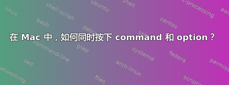 在 Mac 中，如何同时按下 command 和 option？