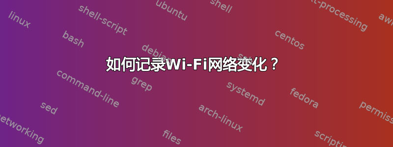 如何记录Wi-Fi网络变化？