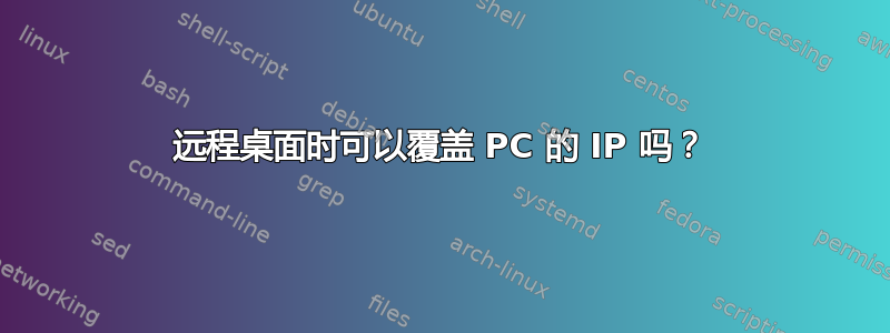 远程桌面时可以覆盖 PC 的 IP 吗？