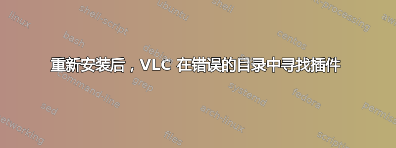 重新安装后，VLC 在错误的目录中寻找插件