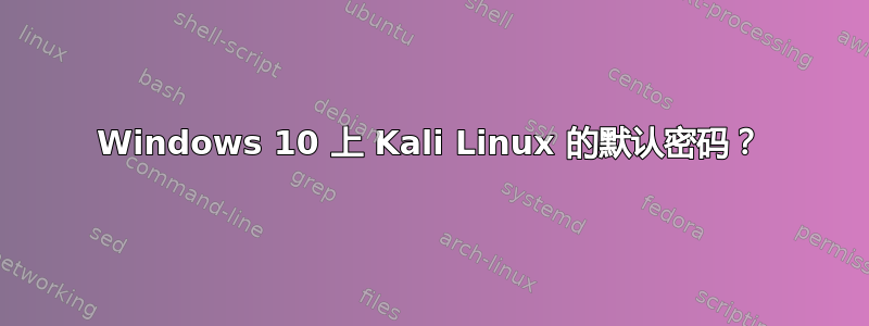 Windows 10 上 Kali Linux 的默认密码？