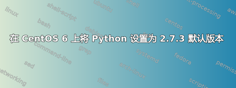 在 CentOS 6 上将 Python 设置为 2.7.3 默认版本