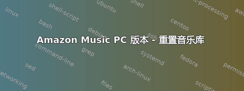 Amazon Music PC 版本 - 重置音乐库