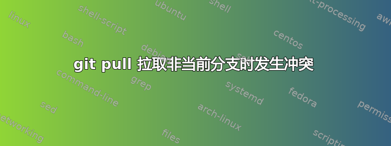 git pull 拉取非当前分支时发生冲突