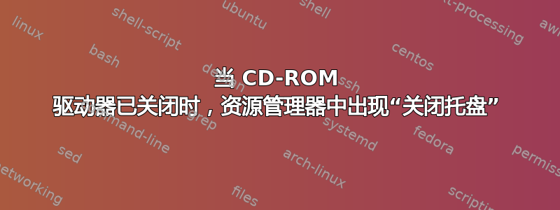 当 CD-ROM 驱动器已关闭时，资源管理器中出现“关闭托盘”