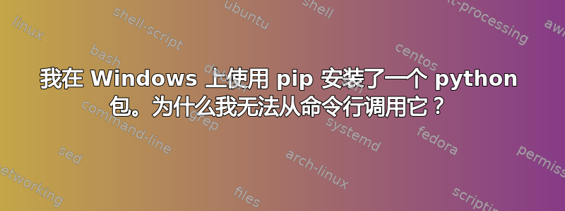 我在 Windows 上使用 pip 安装了一个 python 包。为什么我无法从命令行调用它？