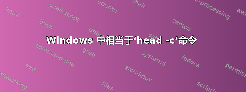 Windows 中相当于‘head -c’命令