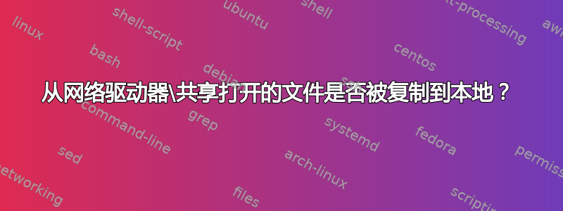 从网络驱动器\共享打开的文件是否被复制到本地？