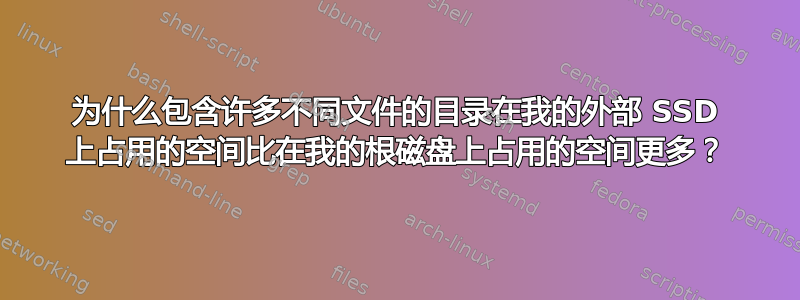 为什么包含许多不同文件的目录在我的外部 SSD 上占用的空间比在我的根磁盘上占用的空间更多？