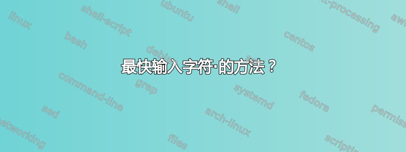 最快输入字符·的方法？