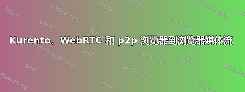 Kurento、WebRTC 和 p2p 浏览器到浏览器媒体流