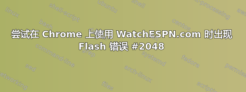 尝试在 Chrome 上使用 WatchESPN.com 时出现 Flash 错误 #2048