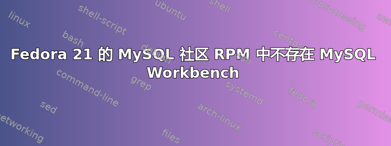 Fedora 21 的 MySQL 社区 RPM 中不存在 MySQL Workbench