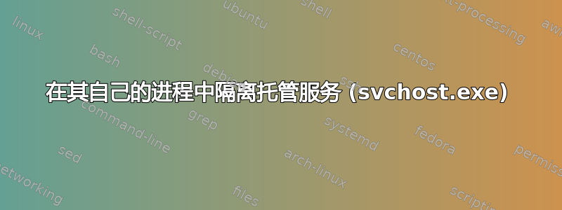 在其自己的进程中隔离托管服务 (svchost.exe)