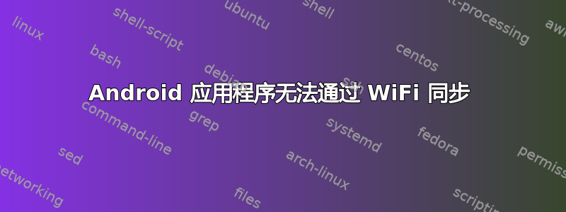 Android 应用程序无法通过 WiFi 同步