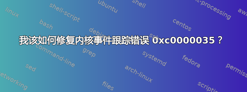 我该如何修复内核事件跟踪错误 0xc0000035？