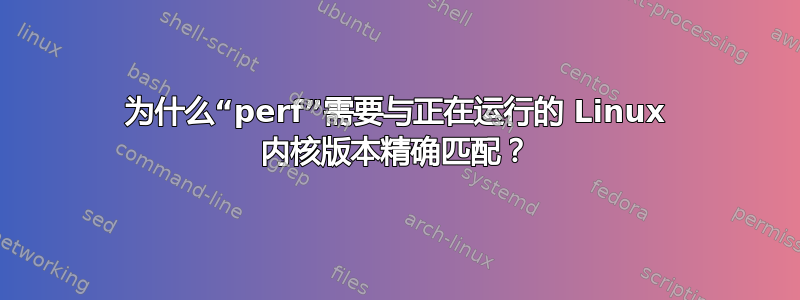 为什么“perf”需要与正在运行的 Linux 内核版本精确匹配？