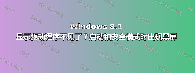 Windows 8.1 显示驱动程序不见了？启动和安全模式时出现黑屏