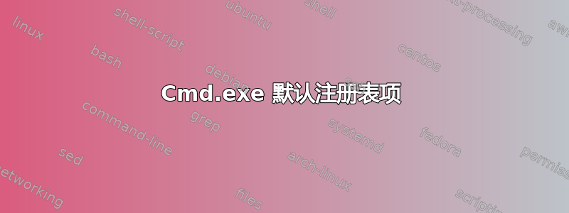 Cmd.exe 默认注册表项